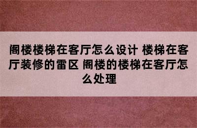 阁楼楼梯在客厅怎么设计 楼梯在客厅装修的雷区 阁楼的楼梯在客厅怎么处理